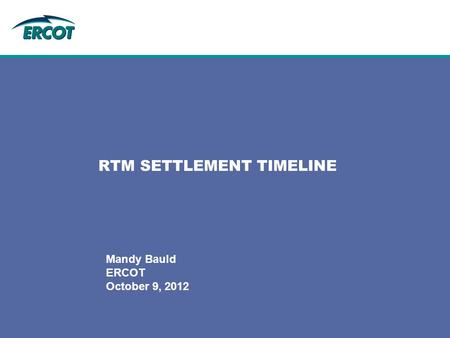 Mandy Bauld ERCOT October 9, 2012 RTM SETTLEMENT TIMELINE.