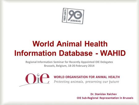 1 World Animal Health Information Database - WAHID Dr. Stanislav Ralchev OIE Sub-Regional Representation in Brussels.