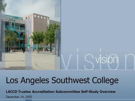Los Angeles Southwest College LACCD Trustee Accreditation Subcommittee Self-Study Overview December 14, 2005.