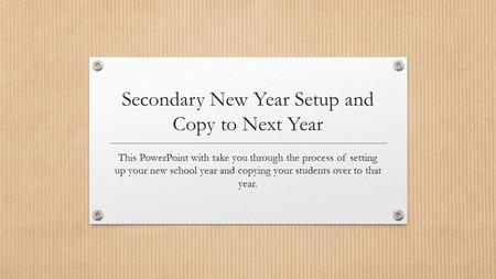 Secondary New Year Setup and Copy to Next Year This PowerPoint with take you through the process of setting up your new school year and copying your students.