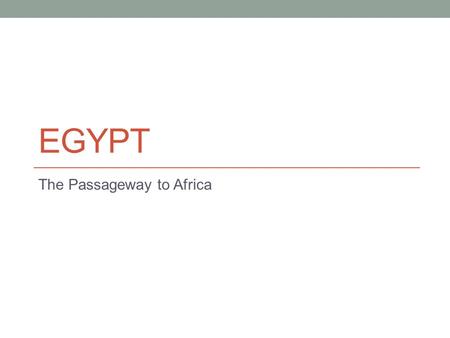 EGYPT The Passageway to Africa. Development of Egypt Geological advantage Egypt develops along the Nile river The Nile flows from South to North making.