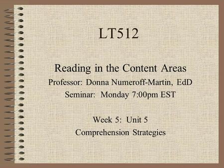 LT512 Reading in the Content Areas Professor: Donna Numeroff-Martin, EdD Seminar: Monday 7:00pm EST Week 5: Unit 5 Comprehension Strategies.