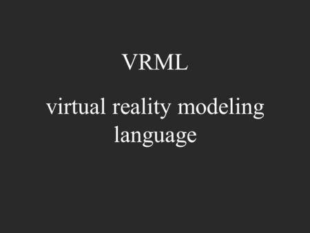 VRML virtual reality modeling language. what is it? standardised (sort of) notation for virtual reality over the web text file (use normal text editor)