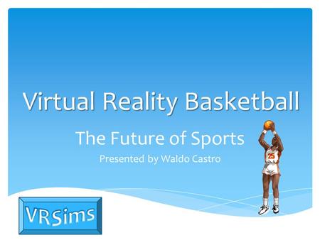Virtual Reality Basketball The Future of Sports Presented by Waldo Castro.