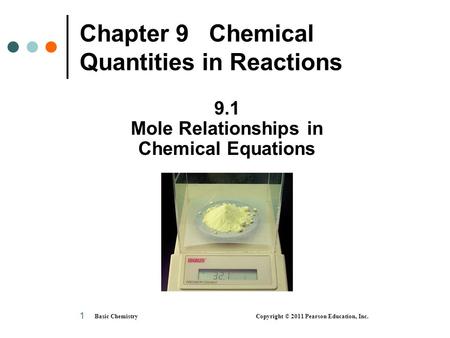 Basic Chemistry Copyright © 2011 Pearson Education, Inc. 1 Chapter 9 Chemical Quantities in Reactions 9.1 Mole Relationships in Chemical Equations.