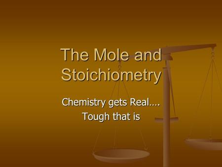 The Mole and Stoichiometry Chemistry gets Real…. Tough that is.