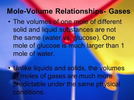 Mole-Volume Relationships- Gases The volumes of one mole of different solid and liquid substances are not the same (water vs. glucose). One mole of glucose.