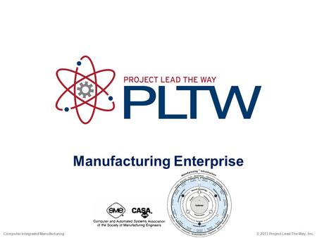 Manufacturing Enterprise © 2013 Project Lead The Way, Inc.Computer Integrated Manufacturing.