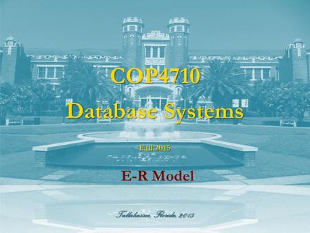 Tallahassee, Florida, 2015 COP4710 Database Systems E-R Model Fall 2015.