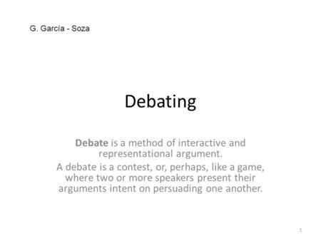 Debating Debate is a method of interactive and representational argument. A debate is a contest, or, perhaps, like a game, where two or more speakers present.
