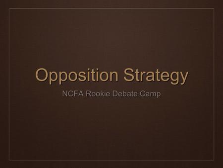Opposition Strategy NCFA Rookie Debate Camp. Agenda ❖ A Brief Word on Trichotomy ❖ Basic Path to Winning ❖ Opposition Strategies by Position* ❖ Quick.