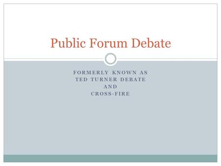 FORMERLY KNOWN AS TED TURNER DEBATE AND CROSS-FIRE Public Forum Debate.