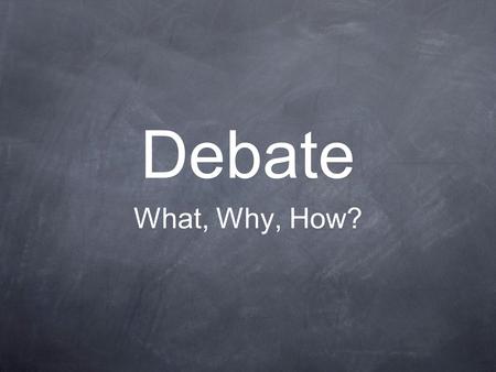 Debate What, Why, How?. What do you think debating is?