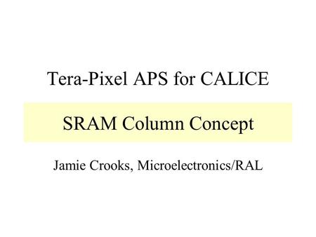 Tera-Pixel APS for CALICE Jamie Crooks, Microelectronics/RAL SRAM Column Concept.