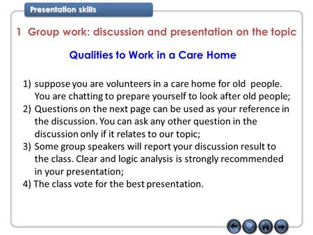 Presentation skills 1 Group work: discussion and presentation on the topic Qualities to Work in a Care Home 1)suppose you are volunteers in a care home.
