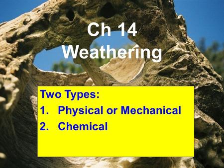 Ch 14 Weathering Two Types: 1.Physical or Mechanical 2.Chemical.
