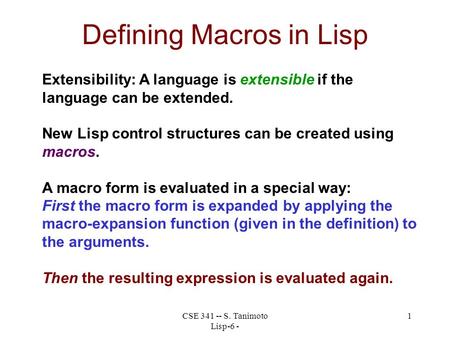 CSE 341 -- S. Tanimoto Lisp-6 - 1 Defining Macros in Lisp Extensibility: A language is extensible if the language can be extended. New Lisp control structures.