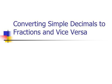 Converting Simple Decimals to Fractions and Vice Versa.