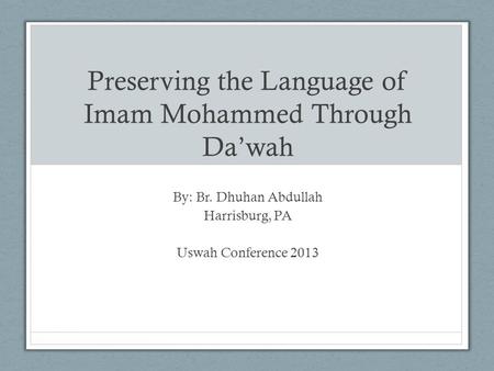 Preserving the Language of Imam Mohammed Through Da’wah By: Br. Dhuhan Abdullah Harrisburg, PA Uswah Conference 2013.