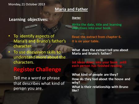 Monday, 21 October 2013 Maria and Father Learning objectives: To identify aspects of Maria’s and Bruno’s father’s character. To use discussion skills to.