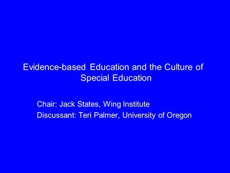 Evidence-based Education and the Culture of Special Education Chair: Jack States, Wing Institute Discussant: Teri Palmer, University of Oregon.