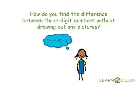 How do you find the difference between three-digit numbers without drawing out any pictures? 578 - 321= ?