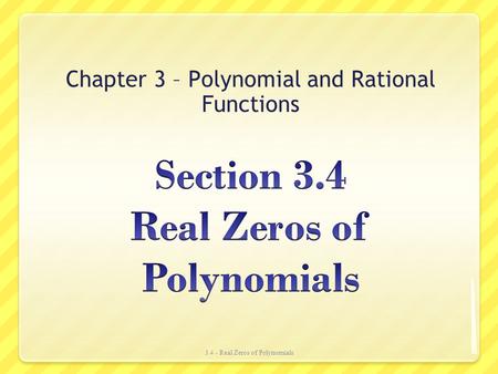 Chapter 3 – Polynomial and Rational Functions 3.4 - Real Zeros of Polynomials.