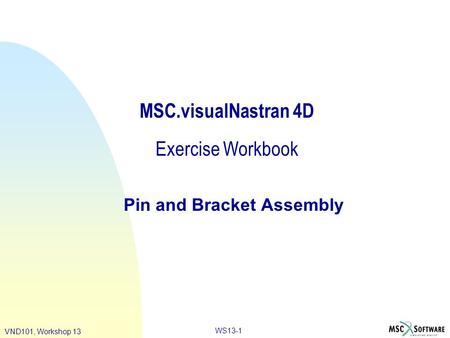 WS13-1 VND101, Workshop 13 MSC.visualNastran 4D Exercise Workbook Pin and Bracket Assembly.