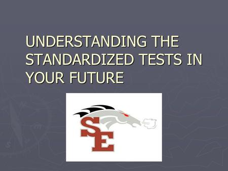 UNDERSTANDING THE STANDARDIZED TESTS IN YOUR FUTURE.