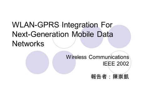 WLAN-GPRS Integration For Next-Generation Mobile Data Networks Wireless Communications IEEE 2002 報告者：陳崇凱.