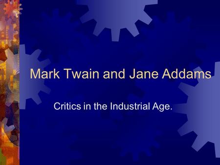 Mark Twain and Jane Addams Critics in the Industrial Age.