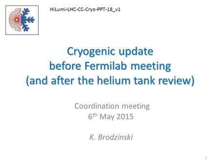Cryogenic update before Fermilab meeting (and after the helium tank review) Coordination meeting 6 th May 2015 K. Brodzinski HiLumi-LHC-CC-Cryo-PPT-18_v1.
