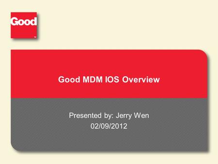 Good MDM IOS Overview Presented by: Jerry Wen 02/09/2012.