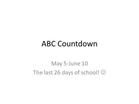 ABC Countdown May 5-June 10 The last 26 days of school!