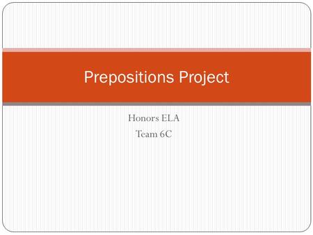Honors ELA Team 6C Prepositions Project. Prepositions Project Due: 11/16/12 Concept: The ABC’s of Prepositions (Prepositional Phrases) Materials: 12 x.