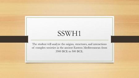 SSWH1 The student will analyze the origins, structures, and interactions of complex societies in the ancient Eastern Mediterranean from 3500 BCE to 500.