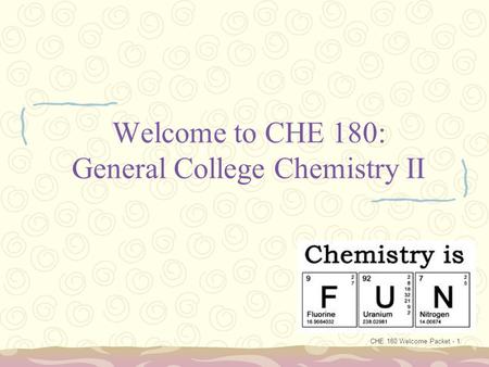 CHE 180 Welcome Packet - 1 Welcome to CHE 180: General College Chemistry II.