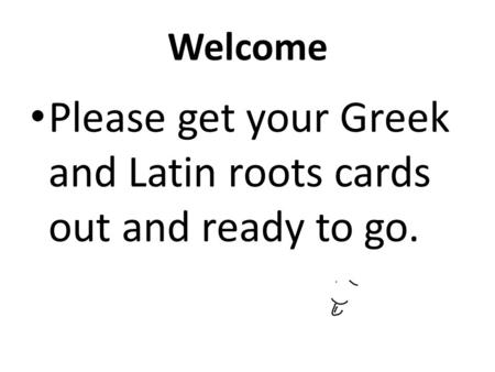 Please get your Greek and Latin roots cards out and ready to go.