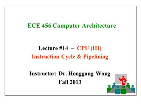 ECE 456 Computer Architecture Lecture #14 – CPU (III) Instruction Cycle & Pipelining Instructor: Dr. Honggang Wang Fall 2013.