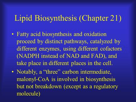 Lipid Biosynthesis (Chapter 21) Fatty acid biosynthesis and oxidation proceed by distinct pathways, catalyzed by different enzymes, using different cofactors.