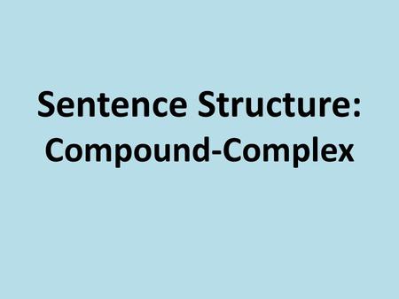 Sentence Structure: Compound-Complex. I can identify compound- complex sentences. I can correctly write compound-complex sentences.