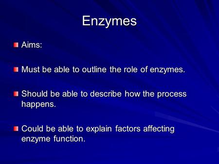 Enzymes Aims: Must be able to outline the role of enzymes. Should be able to describe how the process happens. Could be able to explain factors affecting.