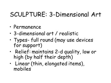 SCULPTURE: 3-Dimensional Art Permanence 3-dimensional art / realistic Types- full round (may use devices for support) Relief: maintains 2-d quality, low.