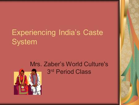 Experiencing India’s Caste System Mrs. Zaber’s World Culture's 3 rd Period Class.