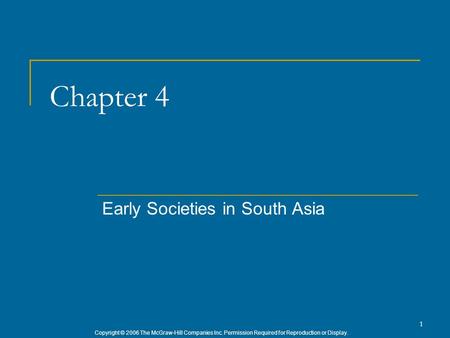 Copyright © 2006 The McGraw-Hill Companies Inc. Permission Required for Reproduction or Display. 1 Chapter 4 Early Societies in South Asia.