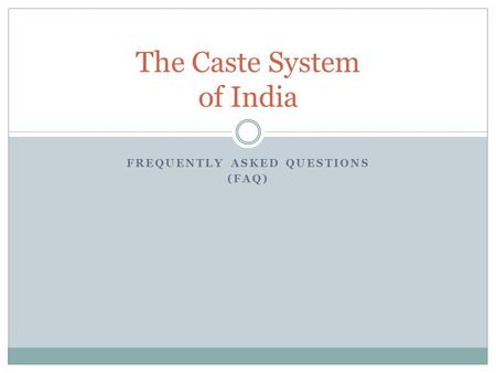 FREQUENTLY ASKED QUESTIONS (FAQ) The Caste System of India.