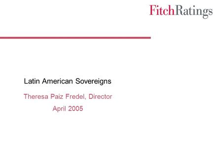 Latin American Sovereigns Theresa Paiz Fredel, Director April 2005.