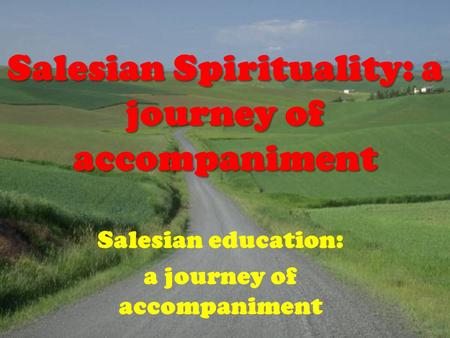 1 Salesian Spirituality: a journey of accompaniment Salesian Spirituality: a journey of accompaniment Salesian education: a journey of accompaniment Salesian.