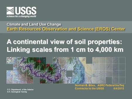 U.S. Department of the Interior U.S. Geological Survey Norman B. Bliss, ASRC Federal InuTeq Contractor to the USGS 6/4/2015 A continental view of soil.
