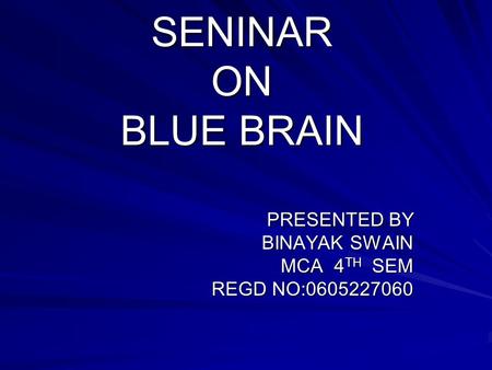 SENINAR ON BLUE BRAIN PRESENTED BY BINAYAK SWAIN MCA 4 TH SEM REGD NO:0605227060.